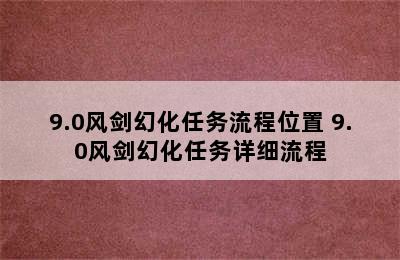 9.0风剑幻化任务流程位置 9.0风剑幻化任务详细流程